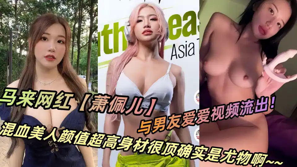 马来网红【萧佩儿】与男友爱爱视频流出!混血美人颜值超高身材很顶确实是尤物啊~~