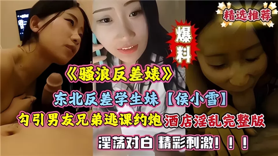 《骚浪发差婊》东北反差学生妹【侯小雪】勾引男友兄弟逃课约炮酒店淫乱完整版