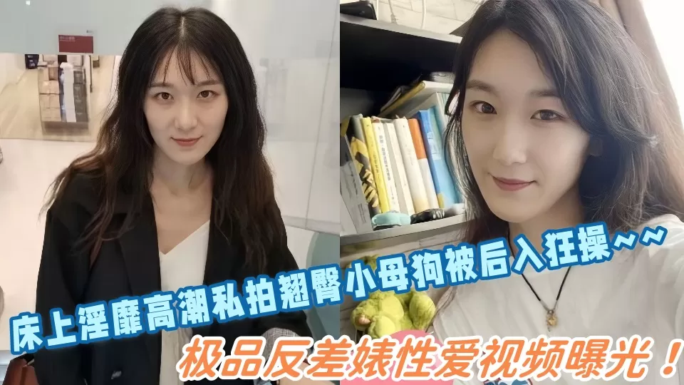 极品反差婊性爱视频曝光!床上淫靡高潮私拍翘臀小母狗被后入狂操~~