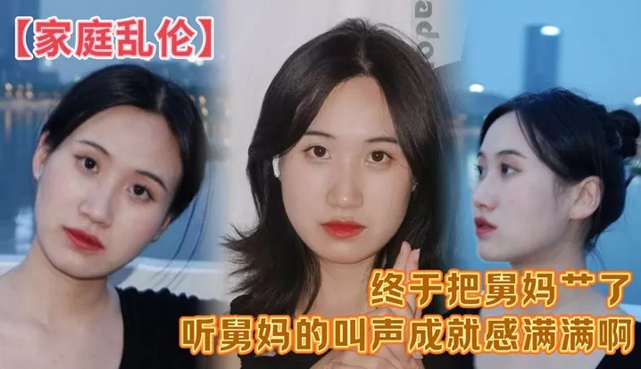 【家庭乱伦】终于把舅妈艹了,听舅妈的叫声成就感满满啊 这来之不易说服了还久的舅母还是值得的