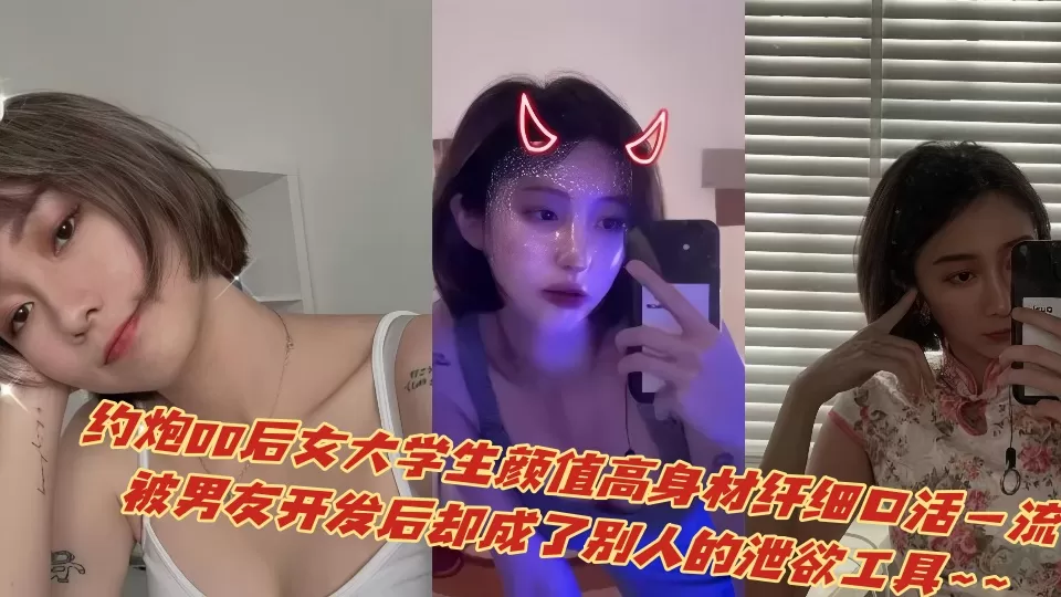 约炮00后女大学生颜值高身材纤细口活一流,被男友开发后却成了别人的泄欲工具~~
