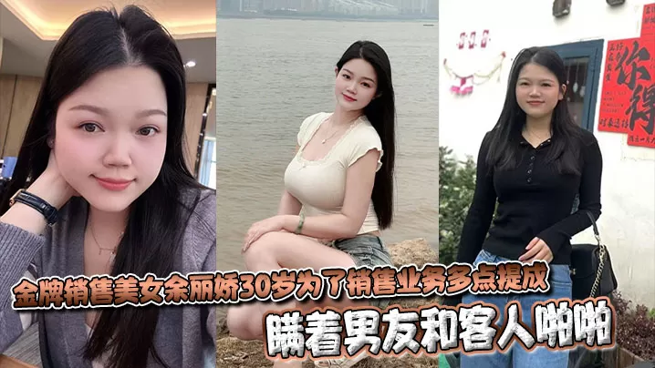 金牌销售美女余丽娇30岁为了销售业务多点提成,瞒着男友和客人啪啪